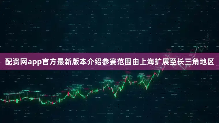 配资网app官方最新版本介绍参赛范围由上海扩展至长三角地区