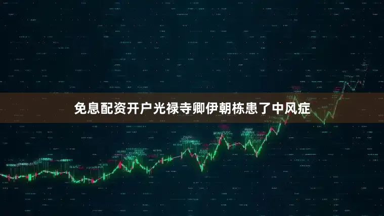 免息配资开户光禄寺卿伊朝栋患了中风症