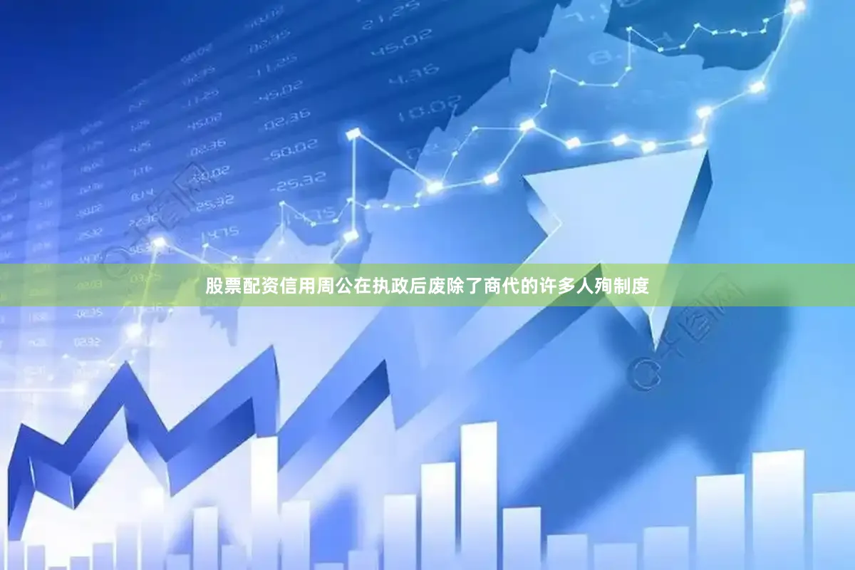 股票配资信用周公在执政后废除了商代的许多人殉制度