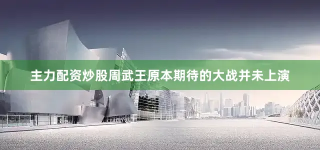 主力配资炒股周武王原本期待的大战并未上演