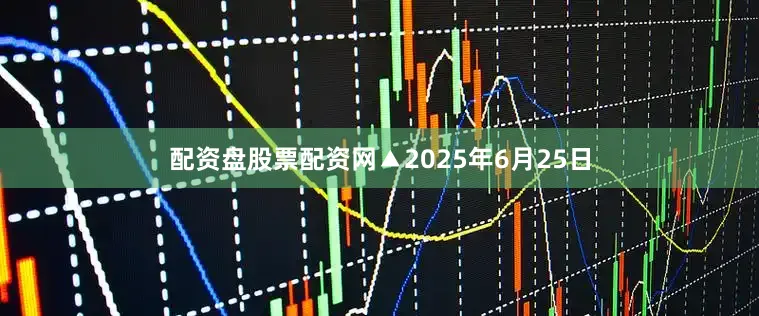 配资盘股票配资网▲2025年6月25日