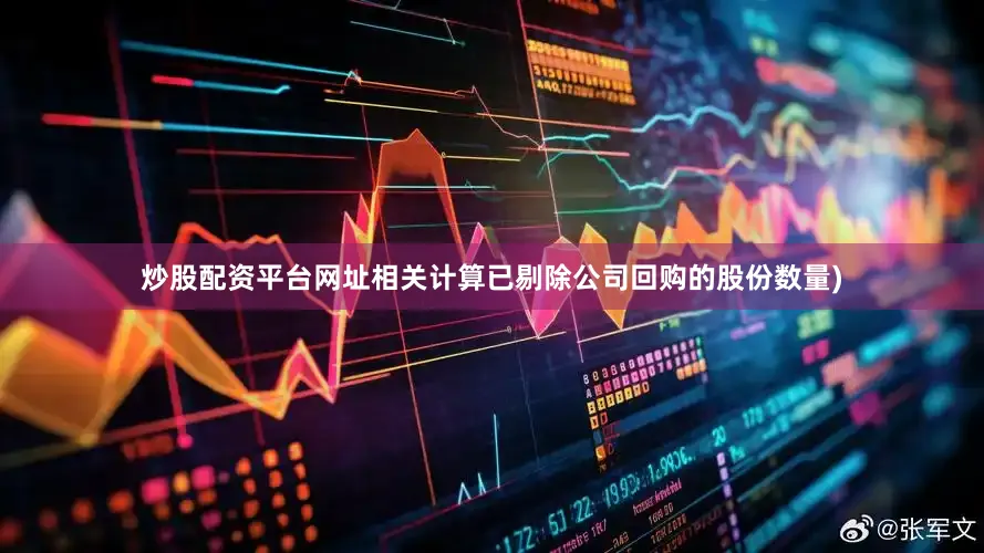 炒股配资平台网址相关计算已剔除公司回购的股份数量)