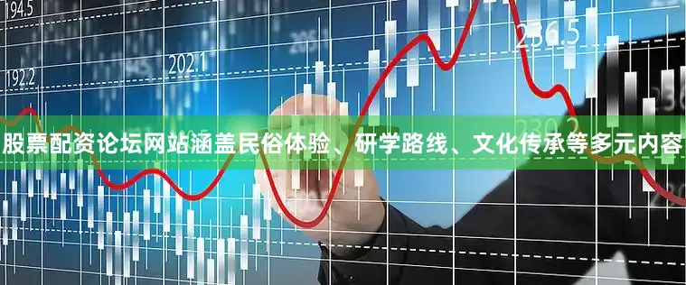 股票配资论坛网站涵盖民俗体验、研学路线、文化传承等多元内容