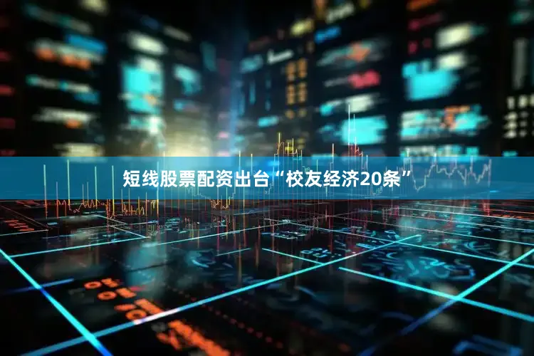 短线股票配资出台“校友经济20条”