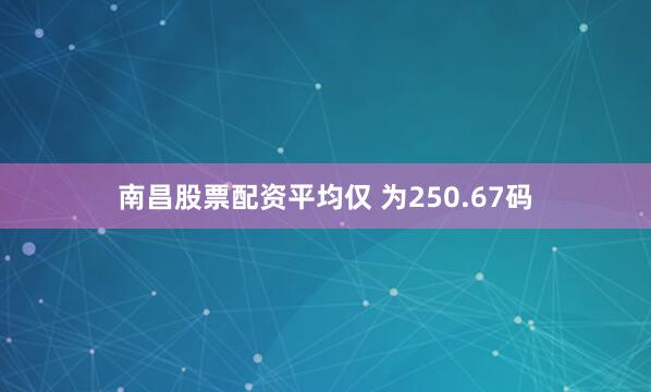 南昌股票配资平均仅 为250.67码
