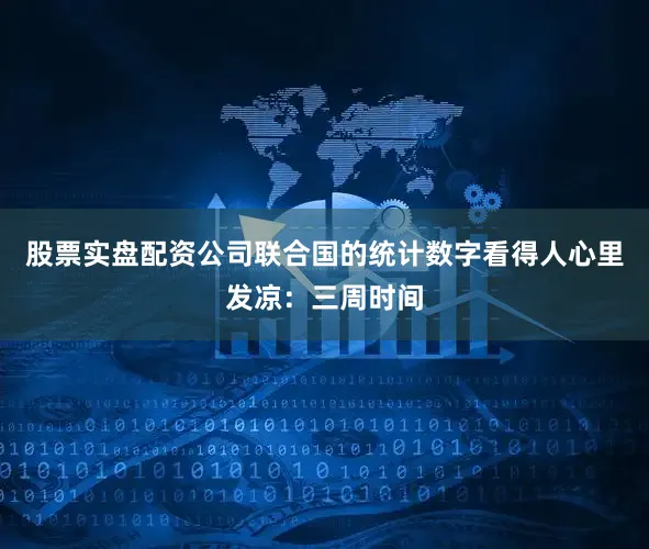 股票实盘配资公司联合国的统计数字看得人心里发凉：三周时间