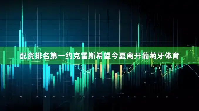 配资排名第一约克雷斯希望今夏离开葡萄牙体育