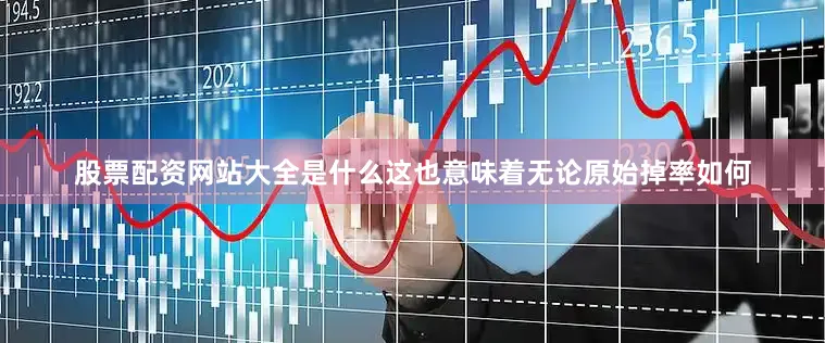 股票配资网站大全是什么这也意味着无论原始掉率如何