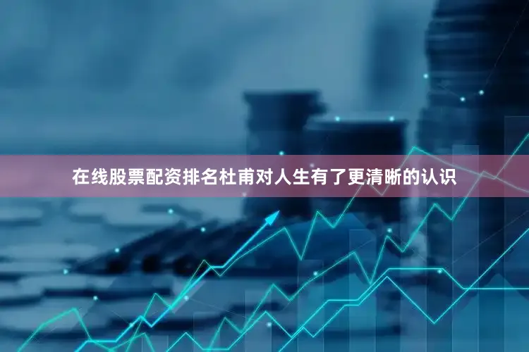 在线股票配资排名杜甫对人生有了更清晰的认识