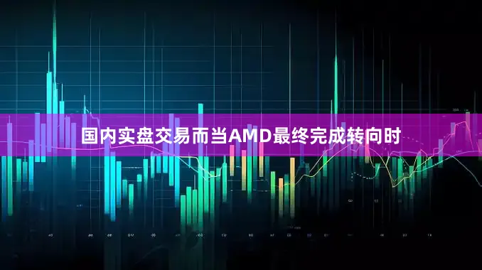 国内实盘交易而当AMD最终完成转向时