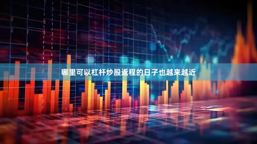 哪里可以杠杆炒股返程的日子也越来越近