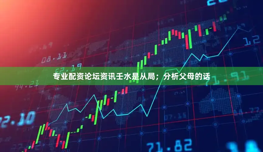 专业配资论坛资讯壬水是从局；分析父母的话