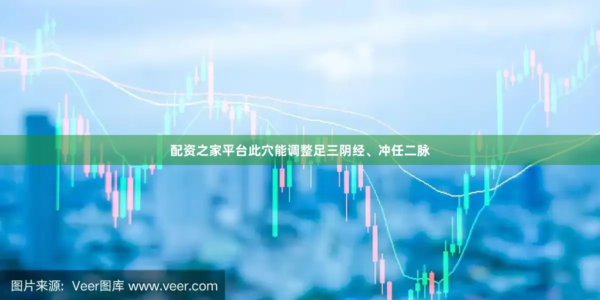 配资之家平台此穴能调整足三阴经、冲任二脉