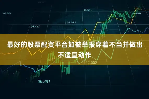 最好的股票配资平台如被举报穿着不当并做出不适宜动作