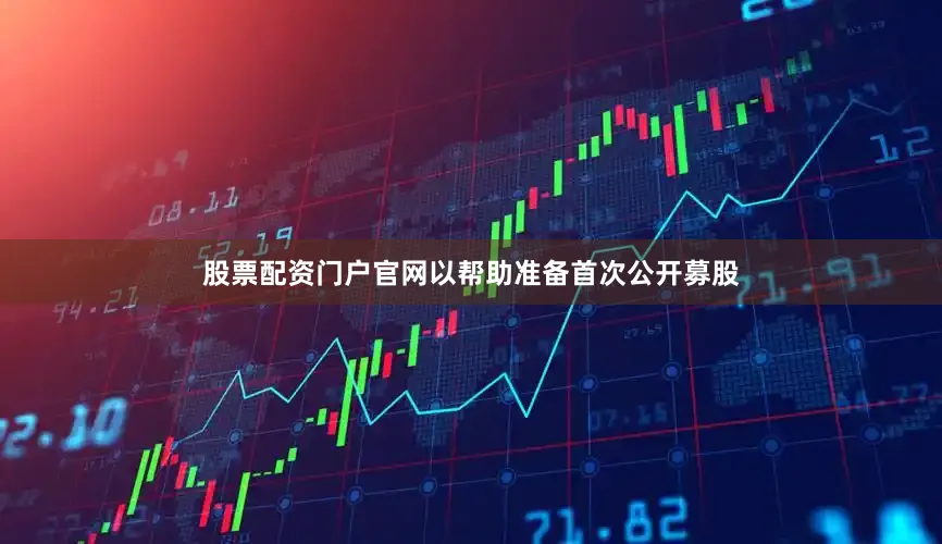 股票配资门户官网以帮助准备首次公开募股