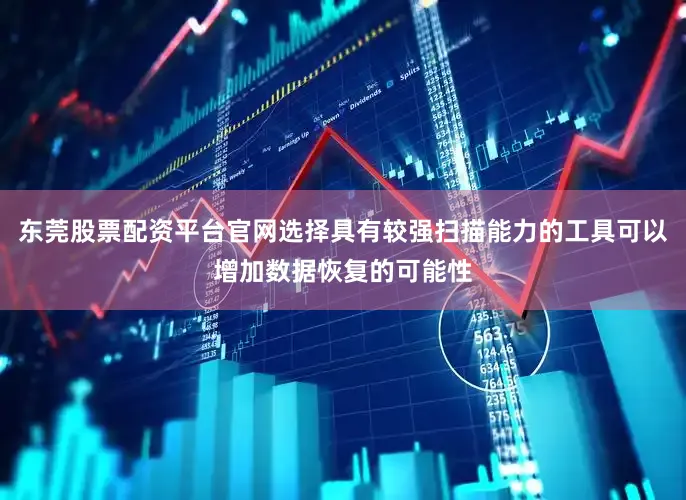 东莞股票配资平台官网选择具有较强扫描能力的工具可以增加数据恢复的可能性