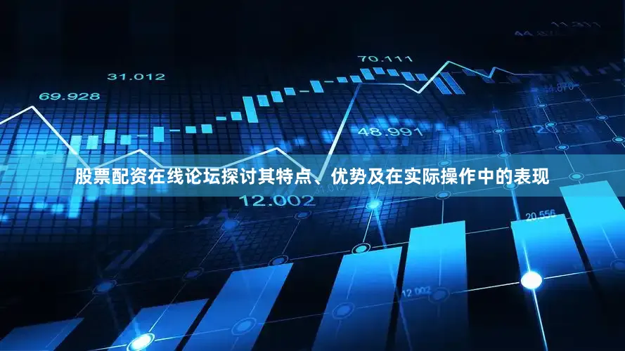 股票配资在线论坛探讨其特点、优势及在实际操作中的表现