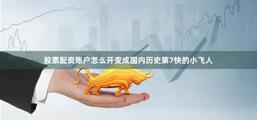 股票配资账户怎么开变成国内历史第7快的小飞人