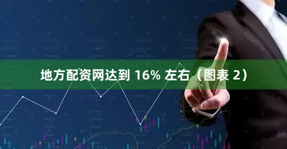 地方配资网达到 16% 左右（图表 2）