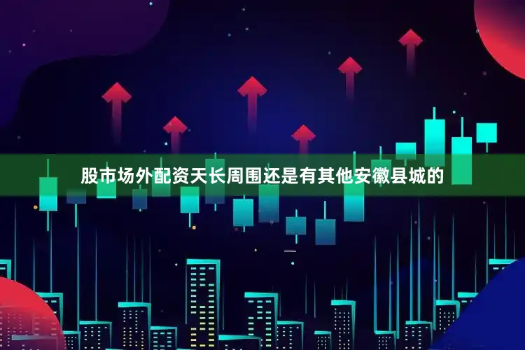 股市场外配资天长周围还是有其他安徽县城的