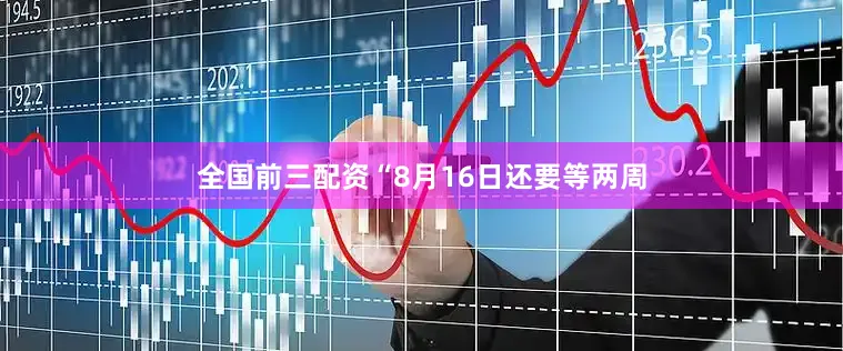 全国前三配资“8月16日还要等两周