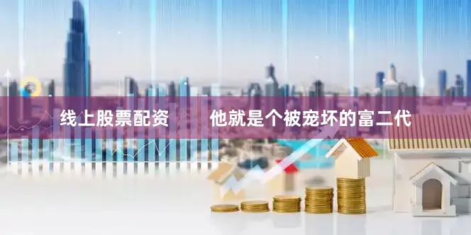 线上股票配资        他就是个被宠坏的富二代