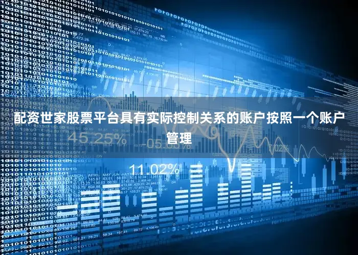 配资世家股票平台具有实际控制关系的账户按照一个账户管理