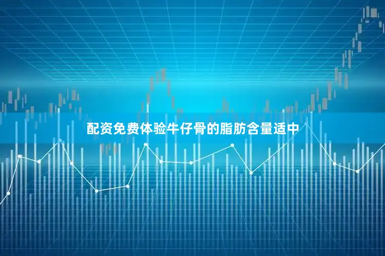 配资免费体验牛仔骨的脂肪含量适中