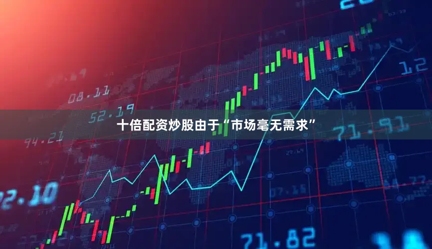十倍配资炒股由于“市场毫无需求”