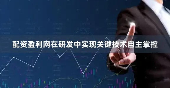 配资盈利网在研发中实现关键技术自主掌控