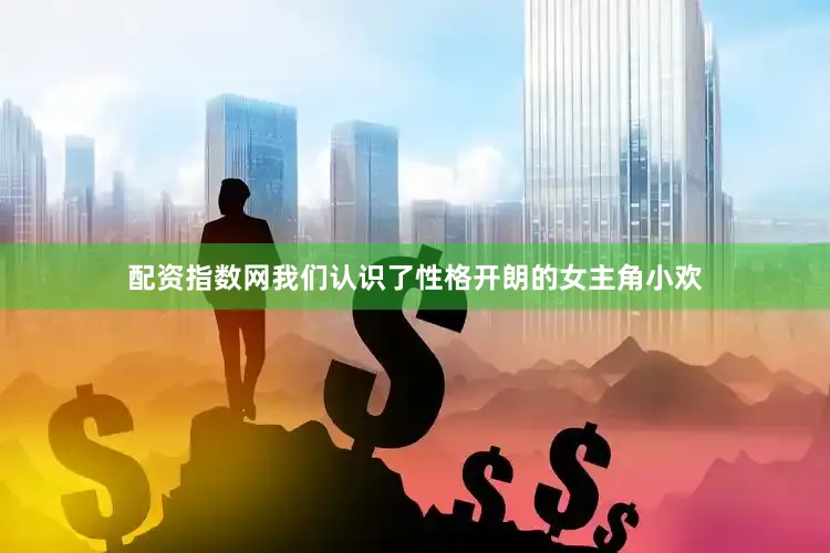 配资指数网我们认识了性格开朗的女主角小欢