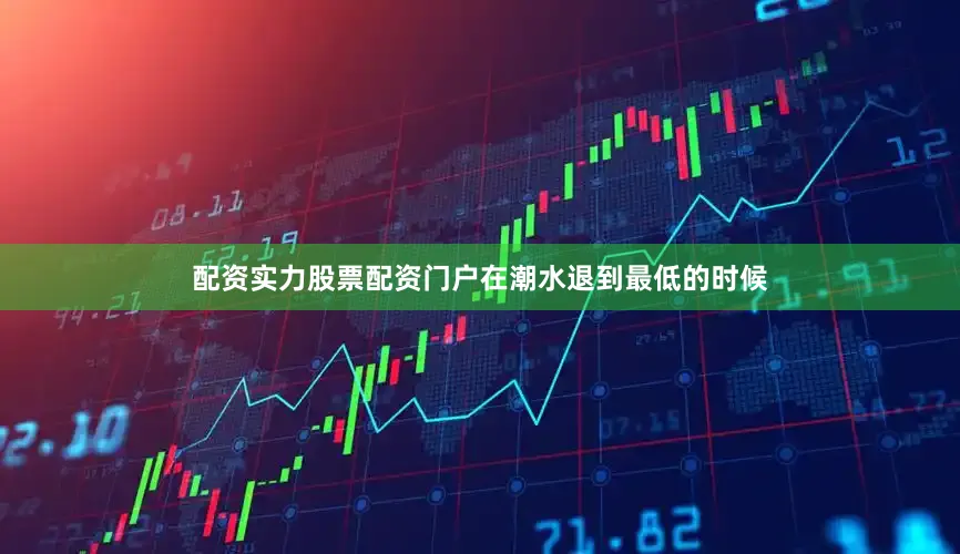配资实力股票配资门户在潮水退到最低的时候