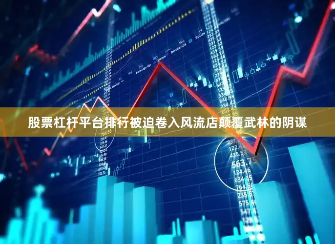 股票杠杆平台排行被迫卷入风流店颠覆武林的阴谋