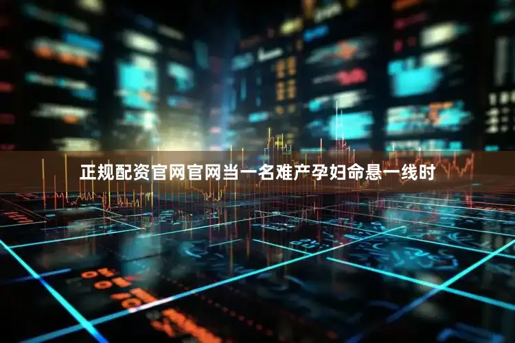 正规配资官网官网当一名难产孕妇命悬一线时