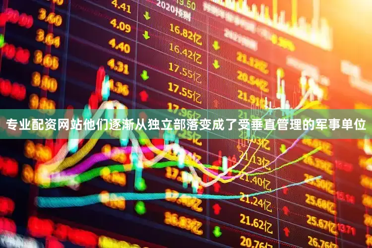 专业配资网站他们逐渐从独立部落变成了受垂直管理的军事单位