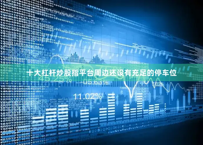 十大杠杆炒股指平台周边还设有充足的停车位