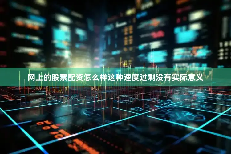 网上的股票配资怎么样这种速度过剩没有实际意义