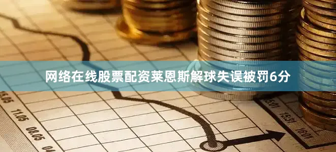 网络在线股票配资莱恩斯解球失误被罚6分